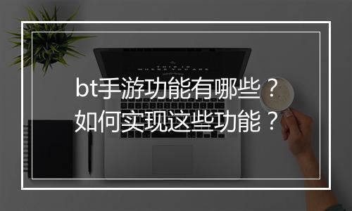 bt手游功能有哪些？如何实现这些功能？