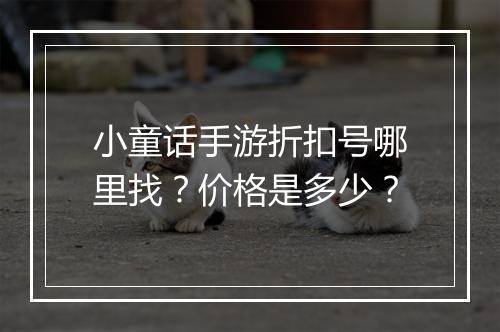 小童话手游折扣号哪里找？价格是多少？
