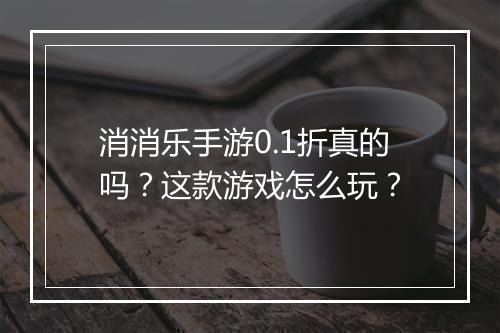 消消乐手游0.1折真的吗？这款游戏怎么玩？
