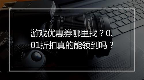 游戏优惠券哪里找？0.01折扣真的能领到吗？