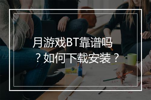 月游戏BT靠谱吗?如何下载安装?