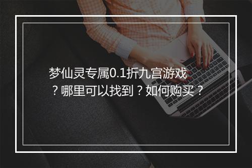 梦仙灵专属0.1折九宫游戏?哪里可以找到?如何购买?