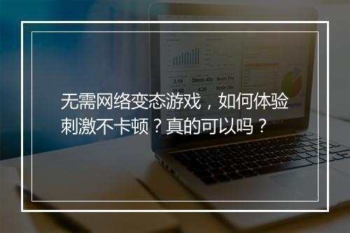 无需网络变态游戏，如何体验刺激不卡顿？真的可以吗？