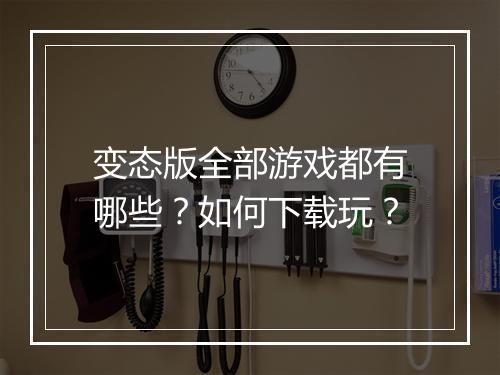 变态版全部游戏都有哪些？如何下载玩？