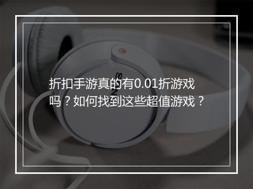 折扣手游真的有0.01折游戏吗？如何找到这些超值游戏？