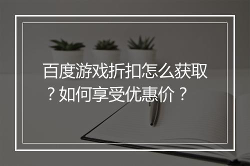 百度游戏折扣怎么获取？如何享受优惠价？