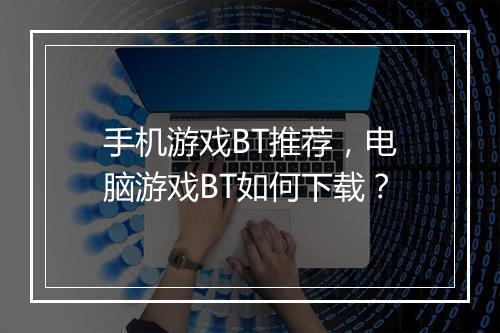 手机游戏BT推荐，电脑游戏BT如何下载？