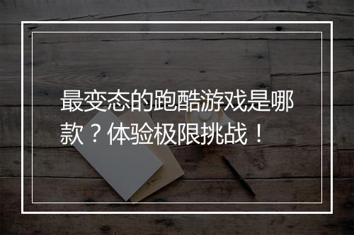 最变态的跑酷游戏是哪款？体验极限挑战！