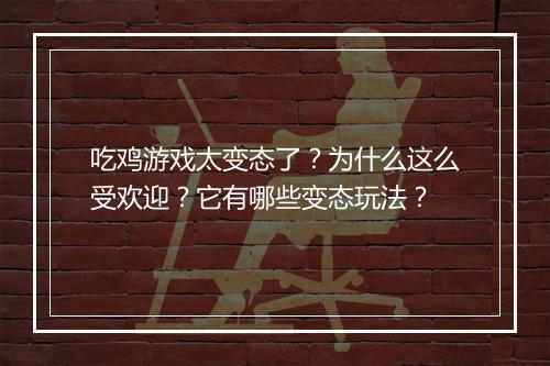 吃鸡游戏太变态了？为什么这么受欢迎？它有哪些变态玩法？
