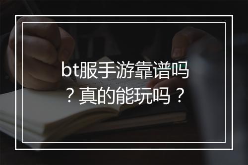 bt服手游靠谱吗?真的能玩吗?