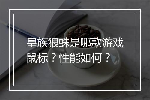皇族狼蛛是哪款游戏鼠标?性能如何?