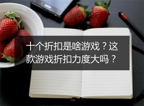 十个折扣是啥游戏？这款游戏折扣力度大吗？