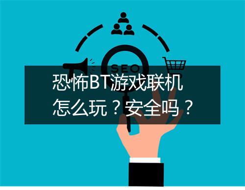 恐怖BT游戏联机怎么玩？安全吗？