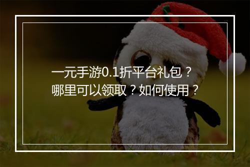 一元手游0.1折平台礼包？哪里可以领取？如何使用？