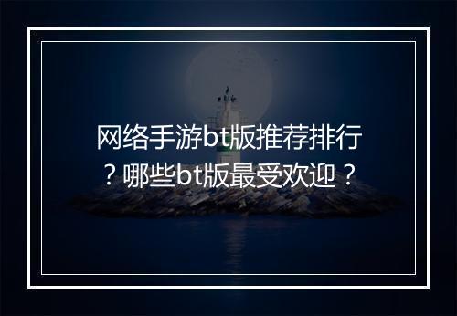 网络手游bt版推荐排行?哪些bt版最受欢迎?