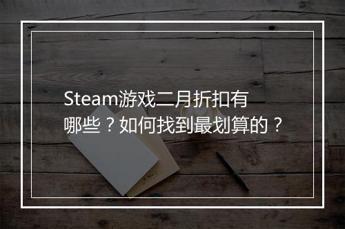 Steam游戏二月折扣有哪些？如何找到最划算的？