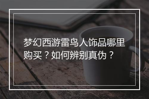 梦幻西游雷鸟人饰品哪里购买?如何辨别真伪?