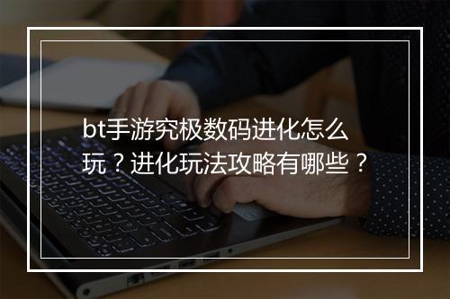 bt手游究极数码进化怎么玩？进化玩法攻略有哪些？