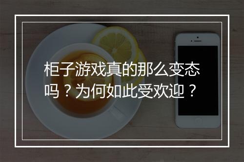 柜子游戏真的那么变态吗？为何如此受欢迎？