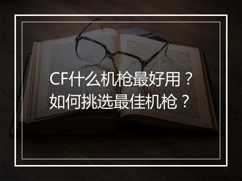 CF什么机枪最好用？如何挑选最佳机枪？
