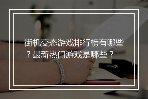 街机变态游戏排行榜有哪些？最新热门游戏是哪些？