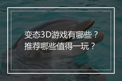 变态3D游戏有哪些？推荐哪些值得一玩？