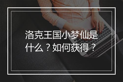 洛克王国小梦仙是什么？如何获得？