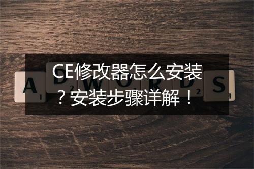 CE修改器怎么安装?安装步骤详解!