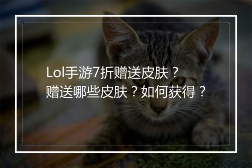 Lol手游7折赠送皮肤？赠送哪些皮肤？如何获得？