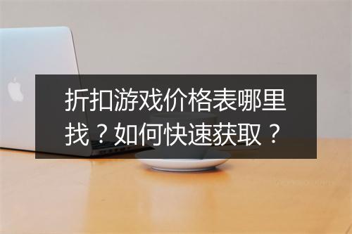 折扣游戏价格表哪里找？如何快速获取？