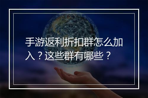 手游返利折扣群怎么加入？这些群有哪些？