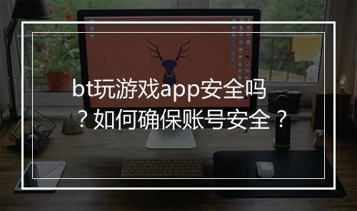 bt玩游戏app安全吗？如何确保账号安全？