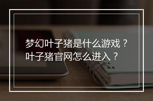 梦幻叶子猪是什么游戏?叶子猪官网怎么进入?