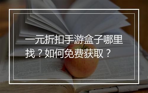 一元折扣手游盒子哪里找？如何免费获取？