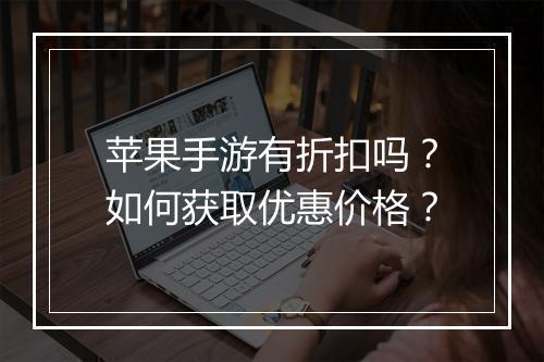 苹果手游有折扣吗？如何获取优惠价格？