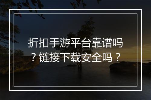 折扣手游平台靠谱吗？链接下载安全吗？