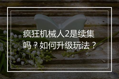 疯狂机械人2是续集吗?如何升级玩法?