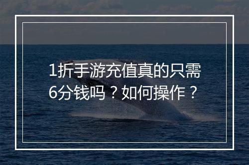 1折手游充值真的只需6分钱吗?如何操作?