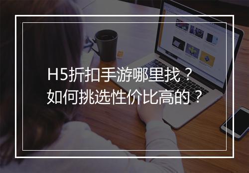 H5折扣手游哪里找?如何挑选性价比高的?