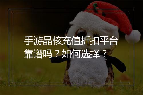 手游晶核充值折扣平台靠谱吗?如何选择?