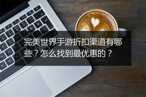 完美世界手游折扣渠道有哪些？怎么找到最优惠的？