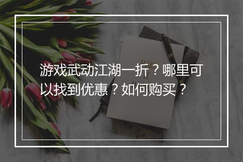 游戏武动江湖一折?哪里可以找到优惠?如何购买?