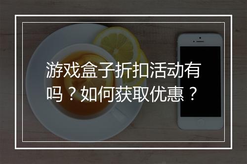 游戏盒子折扣活动有吗？如何获取优惠？
