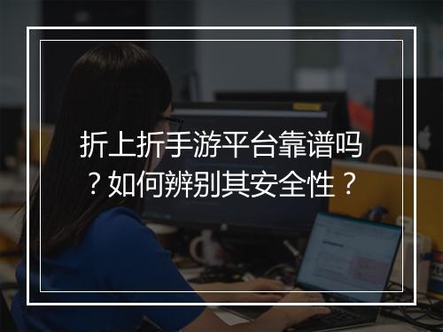 折上折手游平台靠谱吗?如何辨别其安全性?
