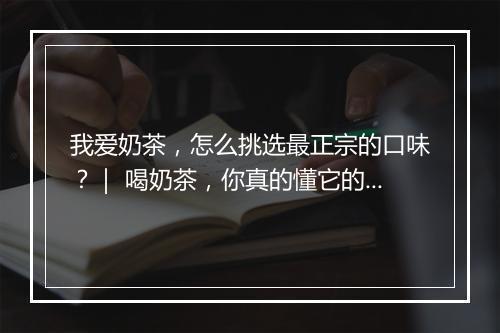 我爱奶茶,怎么挑选最正宗的口味?| 喝奶茶,你真的懂它的文化吗?