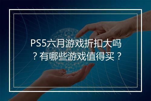 PS5六月游戏折扣大吗？有哪些游戏值得买？