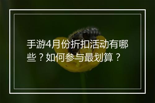 手游4月份折扣活动有哪些?如何参与最划算?