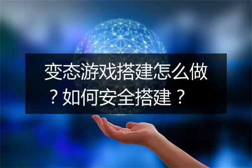 变态游戏搭建怎么做？如何安全搭建？