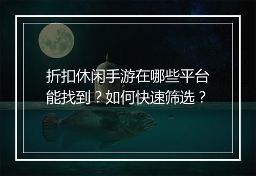 折扣休闲手游在哪些平台能找到？如何快速筛选？