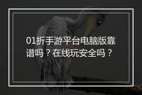 01折手游平台电脑版靠谱吗?在线玩安全吗?